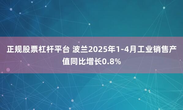 正规股票杠杆平台 波兰2025年1-4月工业销售产值同比增长0.8%