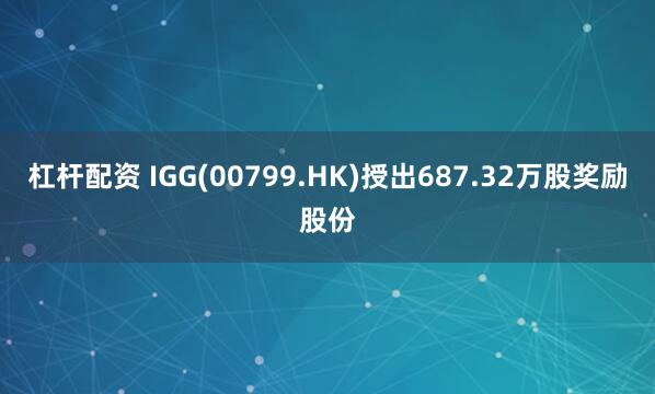 杠杆配资 IGG(00799.HK)授出687.32万股奖励股份