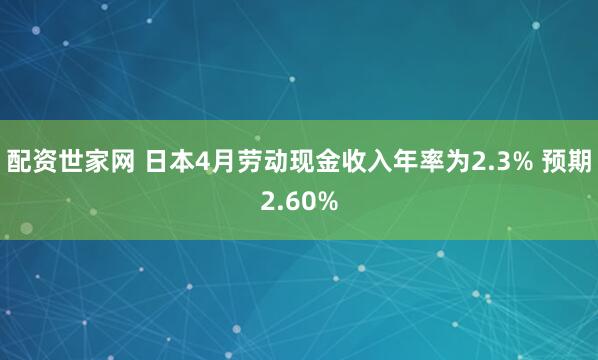 配资世家网 日本4月劳动现金收入年率为2.3% 预期2.60%
