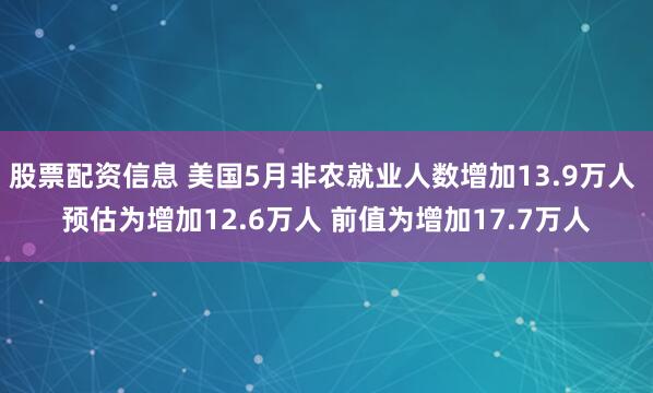 股票配资信息 美国5月非农就业人数增加13.9万人 预估为增加12.6万人 前值为增加17.7万人