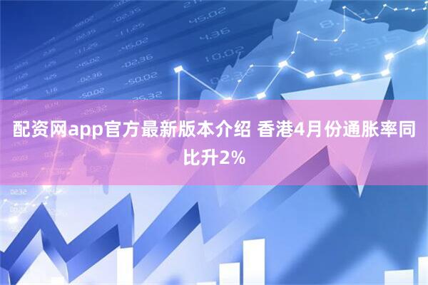 配资网app官方最新版本介绍 香港4月份通胀率同比升2%