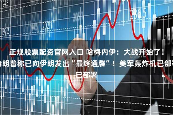 正规股票配资官网入口 哈梅内伊：大战开始了！特朗普称已向伊朗发出“最终通牒”！美军轰炸机已部署